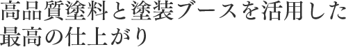 高品質塗料と塗装ブースを活用した最高の仕上がり