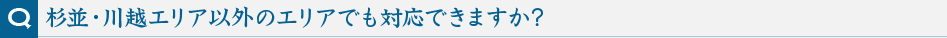 杉並・川越エリア以外のエリアでも対応できますか?