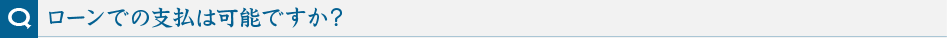 ローンでの支払は可能ですか?