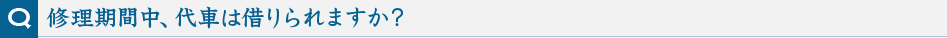 修理期間中、代車は借りられますか?