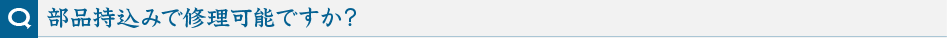 部品持込みで修理可能ですか?